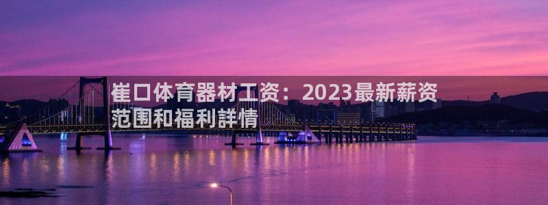 星欧娱乐平台都7O777：崔口体育器材工资：2023